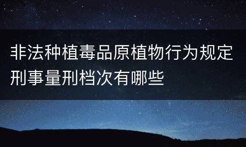 非法种植毒品原植物行为规定刑事量刑档次有哪些