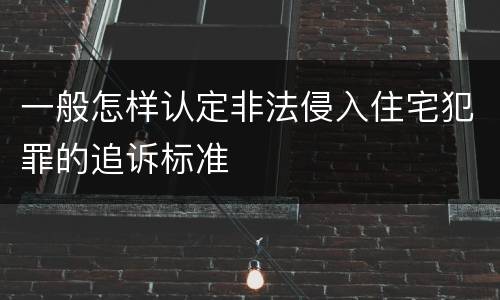 一般怎样认定非法侵入住宅犯罪的追诉标准