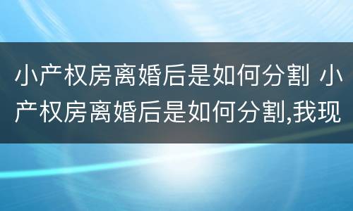 小产权房离婚后是如何分割 小产权房离婚后是如何分割,我现在怀孕了,老公出轨
