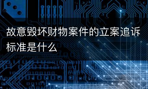 故意毁坏财物案件的立案追诉标准是什么