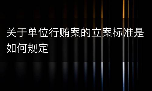 关于单位行贿案的立案标准是如何规定