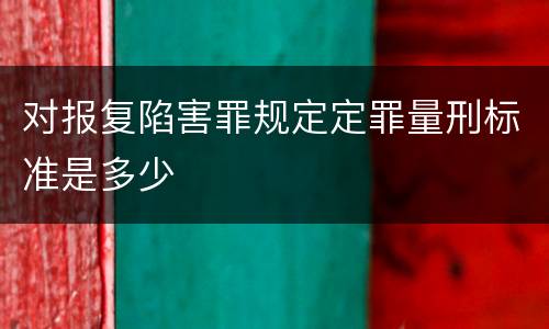 对报复陷害罪规定定罪量刑标准是多少