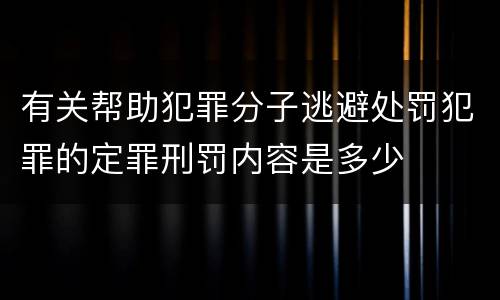 有关帮助犯罪分子逃避处罚犯罪的定罪刑罚内容是多少
