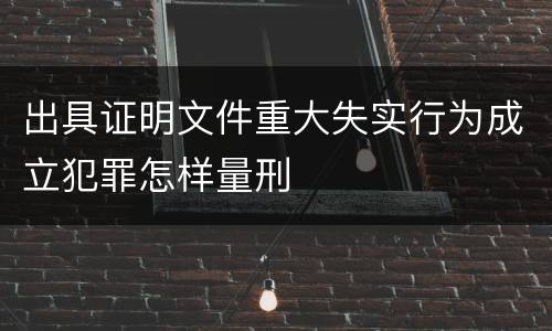 出具证明文件重大失实行为成立犯罪怎样量刑