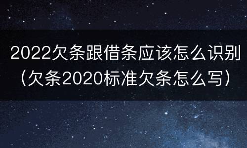2022欠条跟借条应该怎么识别（欠条2020标准欠条怎么写）