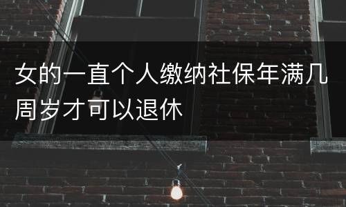 女的一直个人缴纳社保年满几周岁才可以退休