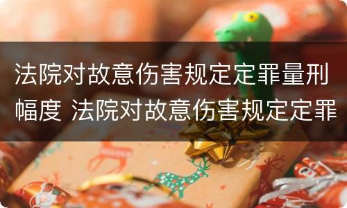法院对故意伤害规定定罪量刑幅度 法院对故意伤害规定定罪量刑幅度是多少