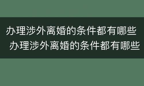 办理涉外离婚的条件都有哪些 办理涉外离婚的条件都有哪些要求