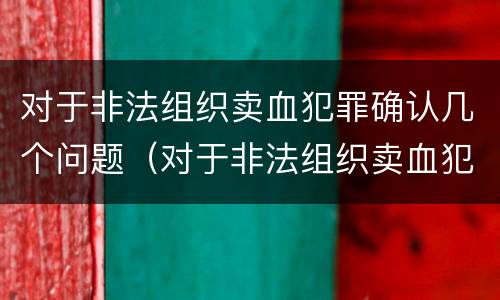 对于非法组织卖血犯罪确认几个问题（对于非法组织卖血犯罪确认几个问题是什么）