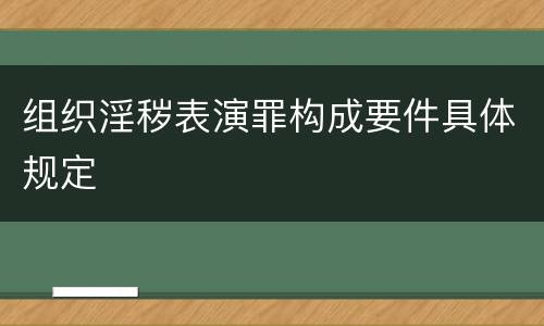 组织淫秽表演罪构成要件具体规定
