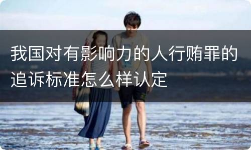 我国对有影响力的人行贿罪的追诉标准怎么样认定