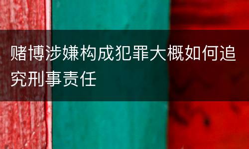 赌博涉嫌构成犯罪大概如何追究刑事责任