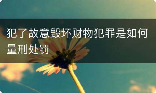 犯了故意毁坏财物犯罪是如何量刑处罚