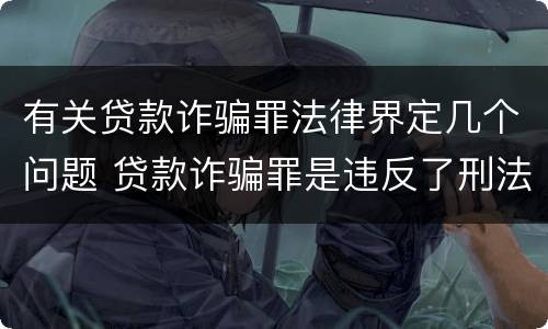 有关贷款诈骗罪法律界定几个问题 贷款诈骗罪是违反了刑法的哪一条