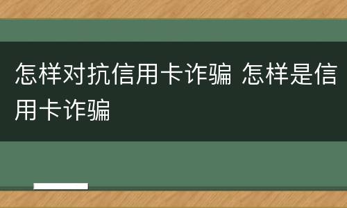 怎样对抗信用卡诈骗 怎样是信用卡诈骗