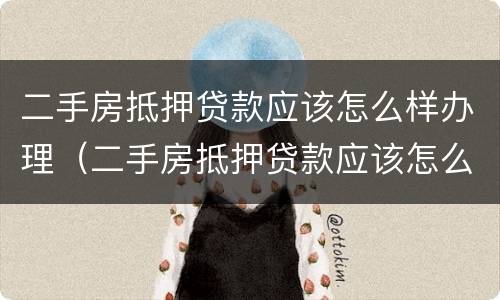 二手房抵押贷款应该怎么样办理（二手房抵押贷款应该怎么样办理手续）