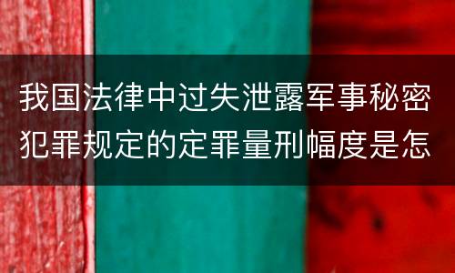 我国法律中过失泄露军事秘密犯罪规定的定罪量刑幅度是怎样的