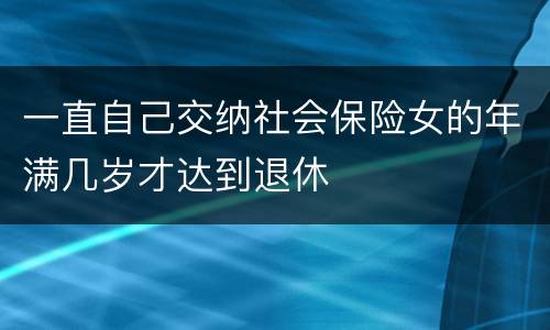 一直自己交纳社会保险女的年满几岁才达到退休