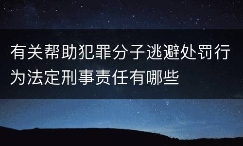 有关帮助犯罪分子逃避处罚行为法定刑事责任有哪些