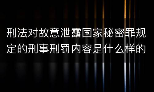 刑法对故意泄露国家秘密罪规定的刑事刑罚内容是什么样的