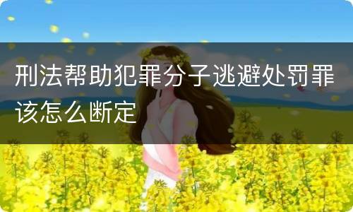 刑法帮助犯罪分子逃避处罚罪该怎么断定