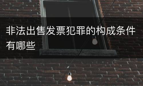 非法出售发票犯罪的构成条件有哪些