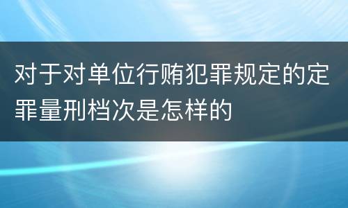 对于对单位行贿犯罪规定的定罪量刑档次是怎样的