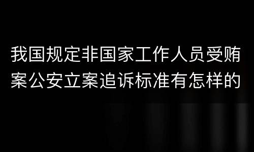 我国规定非国家工作人员受贿案公安立案追诉标准有怎样的规定