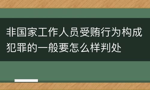 非国家工作人员受贿行为构成犯罪的一般要怎么样判处