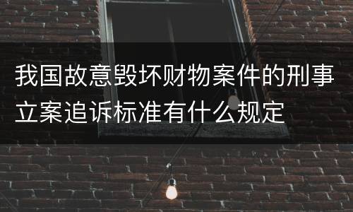 我国故意毁坏财物案件的刑事立案追诉标准有什么规定