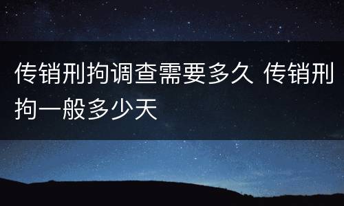传销刑拘调查需要多久 传销刑拘一般多少天