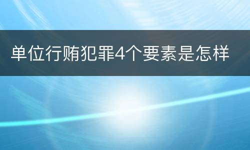 单位行贿犯罪4个要素是怎样