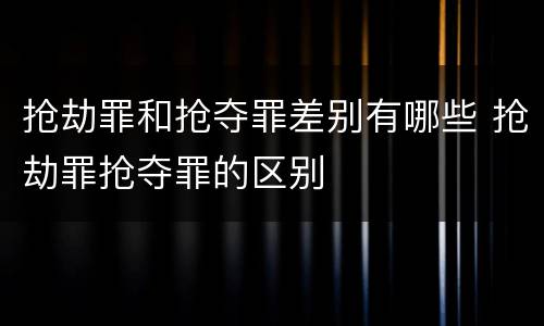 抢劫罪和抢夺罪差别有哪些 抢劫罪抢夺罪的区别