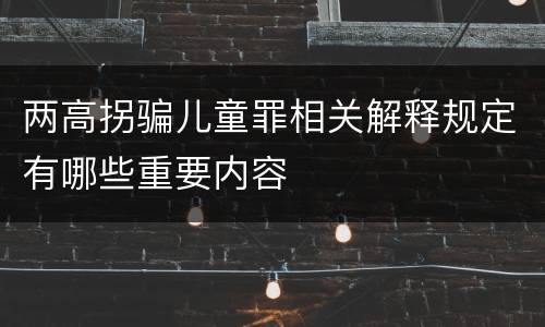 两高拐骗儿童罪相关解释规定有哪些重要内容