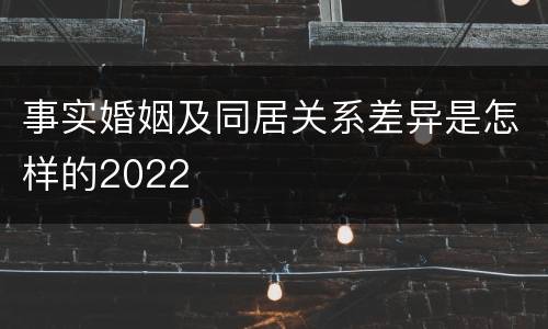 事实婚姻及同居关系差异是怎样的2022
