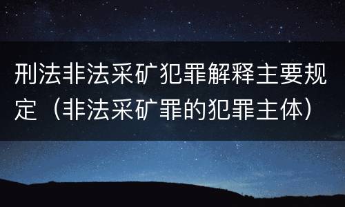 刑法非法采矿犯罪解释主要规定（非法采矿罪的犯罪主体）