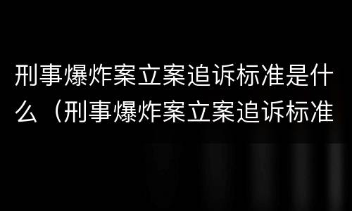刑事爆炸案立案追诉标准是什么（刑事爆炸案立案追诉标准是什么样的）