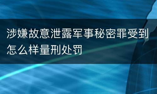 涉嫌故意泄露军事秘密罪受到怎么样量刑处罚