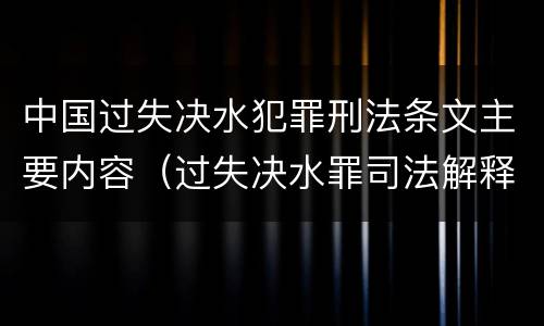 中国过失决水犯罪刑法条文主要内容（过失决水罪司法解释）