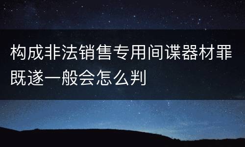 构成非法销售专用间谍器材罪既遂一般会怎么判
