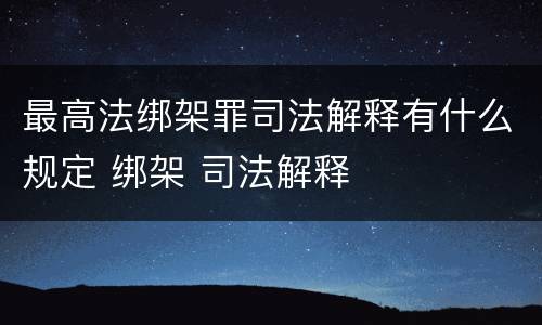 最高法绑架罪司法解释有什么规定 绑架 司法解释