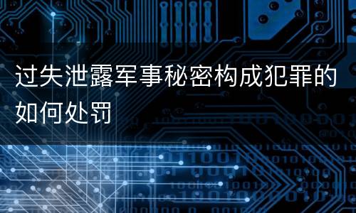过失泄露军事秘密构成犯罪的如何处罚