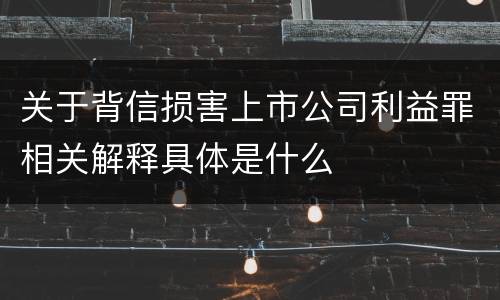 关于背信损害上市公司利益罪相关解释具体是什么