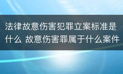 法律故意伤害犯罪立案标准是什么 故意伤害罪属于什么案件