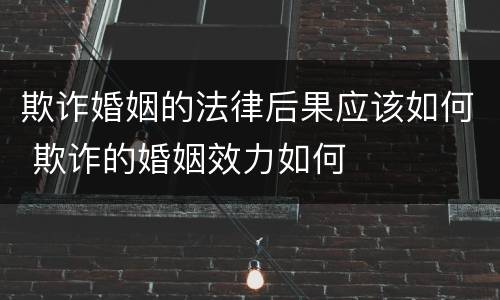 欺诈婚姻的法律后果应该如何 欺诈的婚姻效力如何