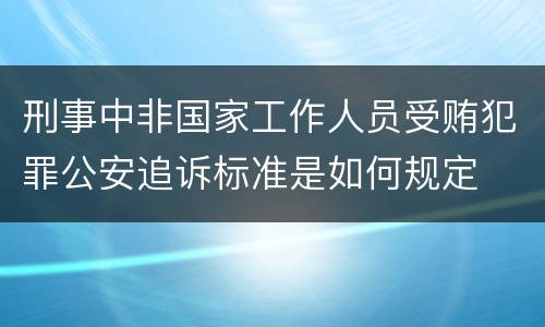 刑事中非国家工作人员受贿犯罪公安追诉标准是如何规定