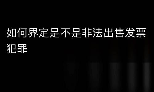 如何界定是不是非法出售发票犯罪