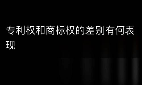 专利权和商标权的差别有何表现