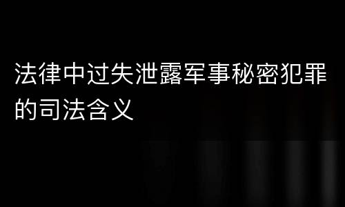 法律中过失泄露军事秘密犯罪的司法含义