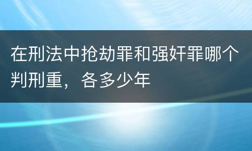 在刑法中抢劫罪和强奸罪哪个判刑重，各多少年